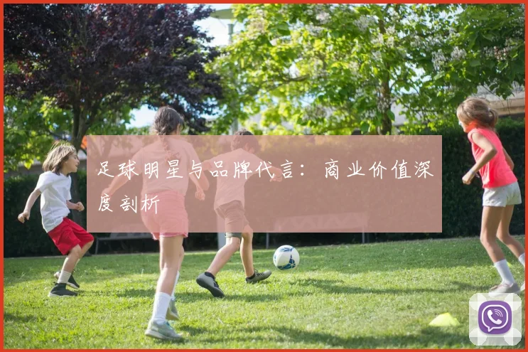 足球明星与品牌代言：商业价值深度剖析
