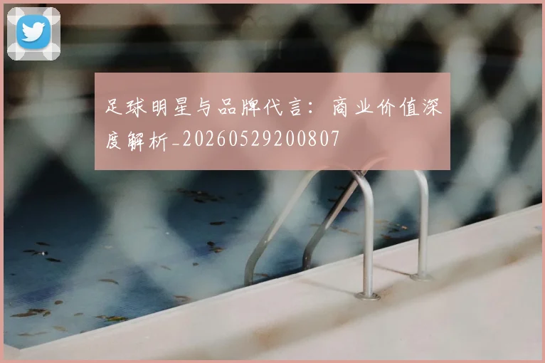 足球明星与品牌代言：商业价值深度解析_20260529200807