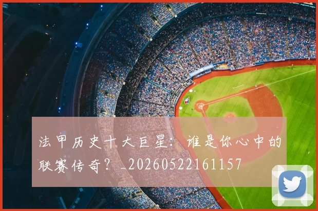 法甲历史十大巨星:谁是你心中的联赛传奇?_20260522161157
