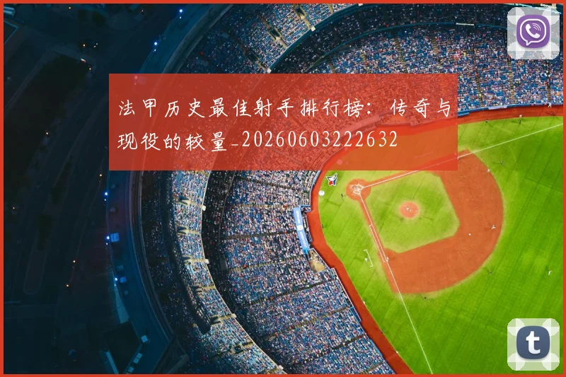 法甲历史最佳射手排行榜:传奇与现役的较量_20260603222632