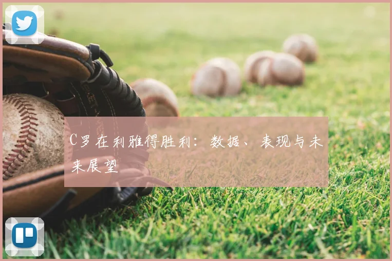 C罗在利雅得胜利：数据、表现与未来展望