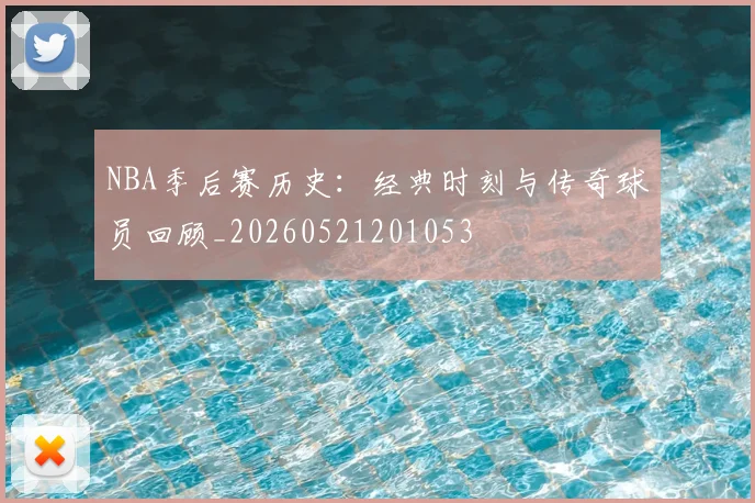 NBA季后赛历史：经典时刻与传奇球员回顾_20260521201053