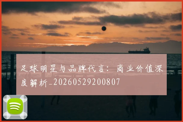 足球明星与品牌代言：商业价值深度解析_20260529200807