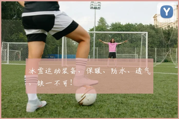 冰雪运动装备，保暖、防水、透气，缺一不可！